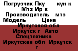 Погрузчик Пку-0.8 (кун к Мтз Ир-к) › Производитель ­ мтз › Модель ­ 82 › Цена ­ 80 000 - Иркутская обл., Иркутск г. Авто » Спецтехника   . Иркутская обл.,Иркутск г.